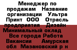 Менеджер по продажам › Название организации ­ Ультра Принт, ООО › Отрасль предприятия ­ Дизайн › Минимальный оклад ­ 1 - Все города Работа » Вакансии   . Амурская обл.,Мазановский р-н